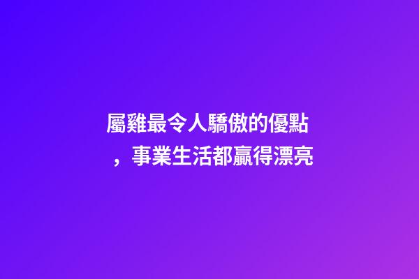 屬雞最令人驕傲的優點，事業生活都贏得漂亮